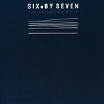 cover: Six. By Seven - The Things We Make