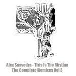 cover: Alex Saavedra - This Is The Rhythm The Complete Remixes Vol 3