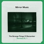 cover: Mirror Music - The Strange Things I'll Remember (Remixes Part 1)