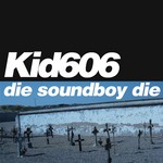 cover: Kid606 - Die Soundboy Die