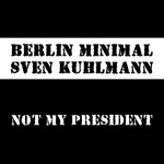 cover: Berlin Minimal|Sven Kuhlmann - Not My President