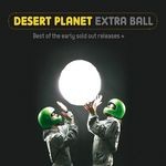 cover: Desert Planet - Extra Ball: Best Of The Early Sold Out Releases