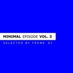 cover: Frenk Dj|Various - Minimal Episode: Vol 3 (Selected By Frenk DJ)