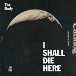 cover: The Body - I Shall Die Here