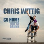 cover: Chris Wittig - Go Home, You're Drunk