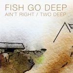 cover: Fish Go Deep - Ain't Right/Two Deep