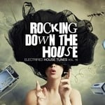 cover: Various - Rocking Down The House: Electrified House Tunes Vol 19