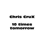 cover: Chris Crux - 10 Times Tomorrow