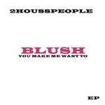 cover: 2housspeople - Blush: You Make Me Want To (remixes)