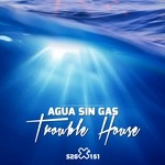 cover: Agua Sin Gas - Trouble House