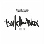 cover: Gerressen, Roger|Ivano Tetelepta - Build From Wax Vol 1