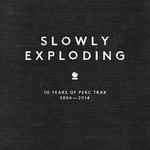 cover: Perc|Various - Slowly Exploding: 10 Years Of Perc Trax 2004 2014 (unmixed tracks)