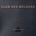 cover: Club Des Belugas - Caviar At 3 AM