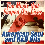 cover: Various - The Music That Shaped Our Lives: American Soul & R&B Hits