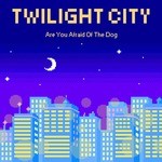 cover: Are You Afraid Of The Dog - Twilight City