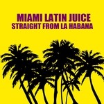 cover: Miami Latin Juice - Straight From La Habana