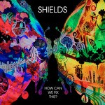 cover: Shields - How Can We Fix This?