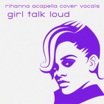 cover: Various - Girl Talk Loud/Rihanna Acapella Cover Vocals