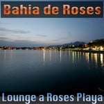 cover: Bahia De Roses - Lounge A Roses Playa