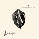 cover: Syncopix - I Missed You Too