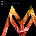 cover: A.c.b - Matter Over Mind EP