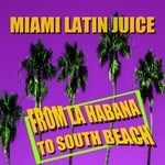 cover: Miami Latin Juice - From La Habana To South Beach