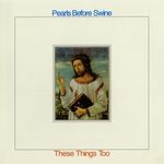 cover: Pearls Before Swine - These Things Too