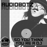 cover: Audiobotz Fl - So You Think You're A DJ