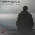 cover: Stereogatari - When Our Life Seems To Be Grey