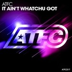 cover: Atfc - It Ain't Whatchu Got