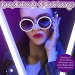 cover: Various - Neon Electronic Chillout Lounge (Shades Of Erotic Ibiza Moments And Cafe Relaxation Love Selection)