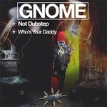 cover: Gnome - Not Dubstep/Who's Your Daddy