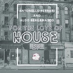 cover: Antonello Ferrari & Aldo Bergamasco - For The Love Of House EP