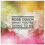 cover: Ross Couch - What You're Doing To Me