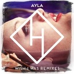 cover: Ayla - Wish I Was (The Remixes)