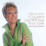 cover: Petula Clark - I Couldn't Live Without Your Love/Hits, Classics & More