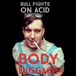 cover: Bull Fights On Acid - Body Luggage