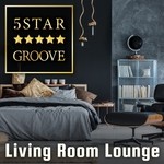 cover: Cafe Lounge Groove - Five Star Groove, Living Room Lounge: Jazzy House Mix