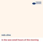 cover: Nels Cline - In The Wee Small Hours Of The Morning