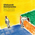 cover: Oleksandr Demianenko - Tapes Recorded For Watercolors