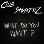 cover: Club Shakerz - What Do You Want