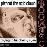 cover: Pierrot The Acid Clown - Trying To Be Charly Ryan