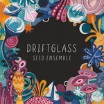 cover: Seed Ensemble - Driftglass