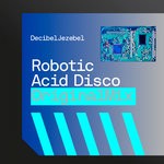 cover: Decibel Jezebel - Robotic Acid Disco