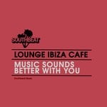 cover: Lounge Ibiza Cafe - Music Sounds Better With You