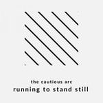 cover: The Cautious Arc - Running To Stand Still