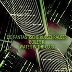 cover: Boiler K|Die Fantastische Hubschrauber - Water In The Club