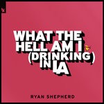 cover: Ryan Shepherd - What The Hell Am I (Drinking In LA)