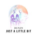 cover: Aka Pluto - Just A Little Bit