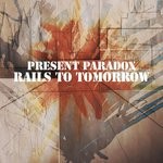 cover: Present Paradox - Rails To Tomorrow